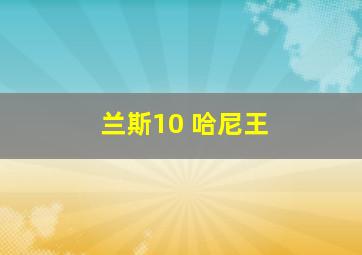 兰斯10 哈尼王